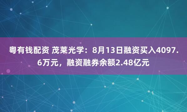 粤有钱配资 茂莱光学：8月13日融资买入4097.6万元，融资融券余额2.48亿元