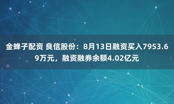 金蝉子配资 良信股份：8月13日融资买入7953.69万元，融资融券余额4.02亿元