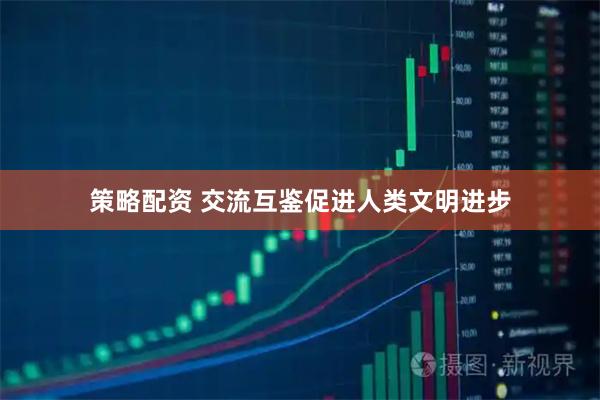 策略配资 交流互鉴促进人类文明进步