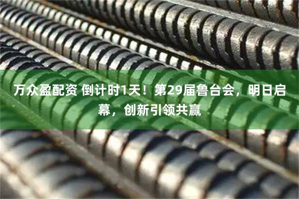 万众盈配资 倒计时1天！第29届鲁台会，明日启幕，创新引领共赢