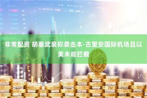 非常配资 胡塞武装称袭击本·古里安国际机场且以美未能拦截