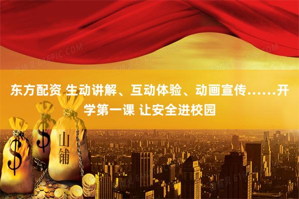 东方配资 生动讲解、互动体验、动画宣传……开学第一课 让安全进校园