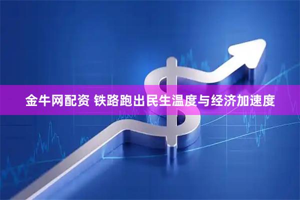 金牛网配资 铁路跑出民生温度与经济加速度