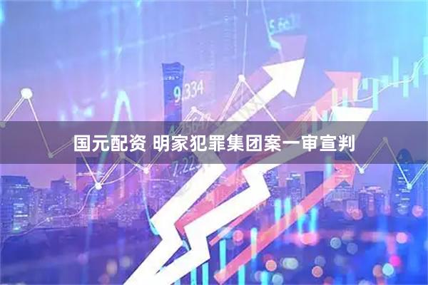 国元配资 明家犯罪集团案一审宣判