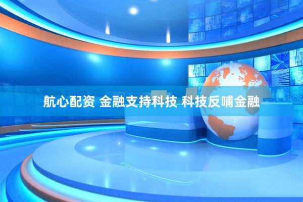 航心配资 金融支持科技 科技反哺金融