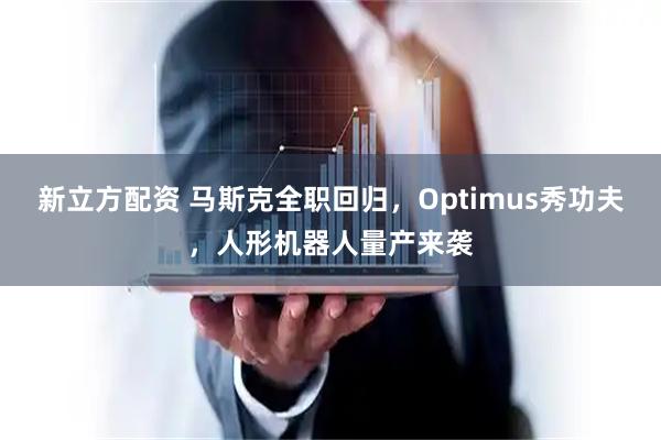 新立方配资 马斯克全职回归，Optimus秀功夫，人形机器人量产来袭