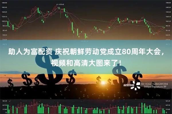助人为富配资 庆祝朝鲜劳动党成立80周年大会，视频和高清大图来了！