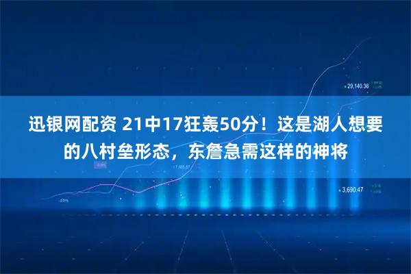 迅银网配资 21中17狂轰50分！这是湖人想要的八村垒形态，东詹急需这样的神将