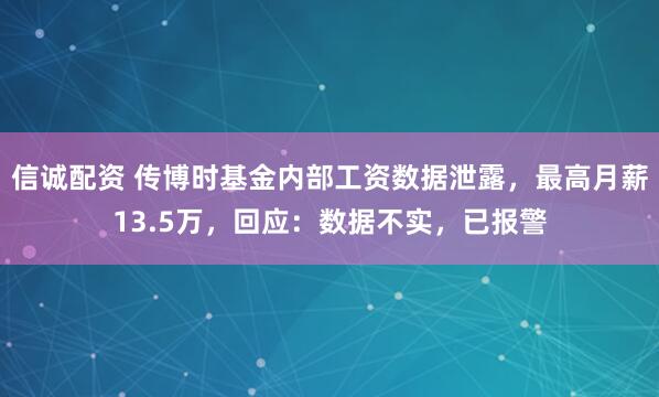 信诚配资 传博时基金内部工资数据泄露,最高月薪13.5万,回应:数据不实,已报警