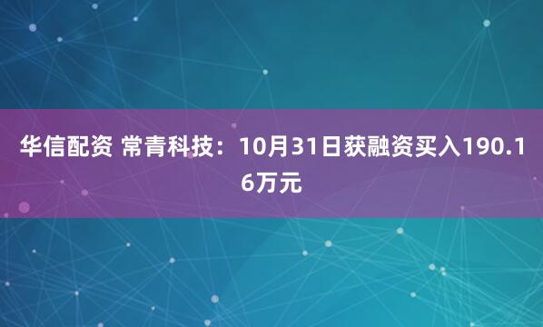 华信配资 常青科技：10月31日获融资买入190.16万元