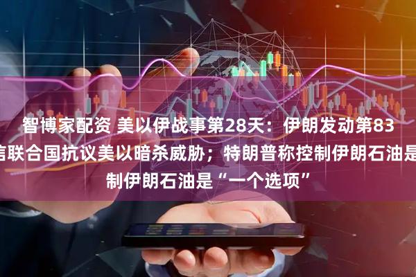 智博家配资 美以伊战事第28天:伊朗发动第83波攻势,致信联合国抗议美以暗杀威胁;特朗普称控制伊朗石油是“一个选项”